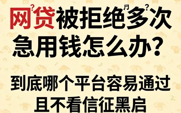 网贷被拒多次急用钱怎么办?到底哪个平台容易通过且不看征信黑户?