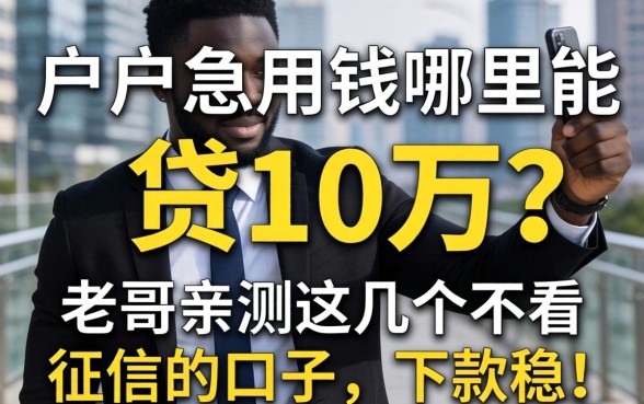 黑户急用钱哪里能贷10万?老哥亲测这几个不看征信的口子,下款稳!