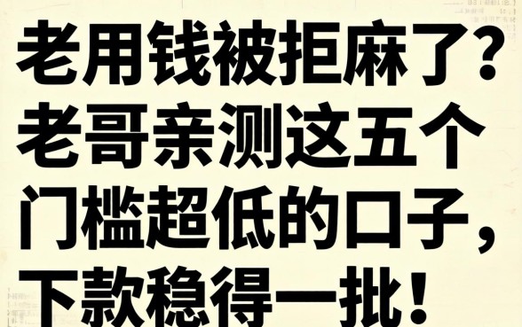 急用钱被拒麻了?老哥亲测这五个门槛超低的口子,下款稳得一批!