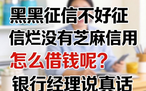 征信黑征信不好征信烂没有芝麻信用怎么借钱呢？银行经理说真话