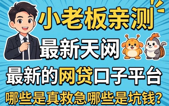 小老板亲测:最新的网贷口子平台,哪些是真救急哪些是坑钱?