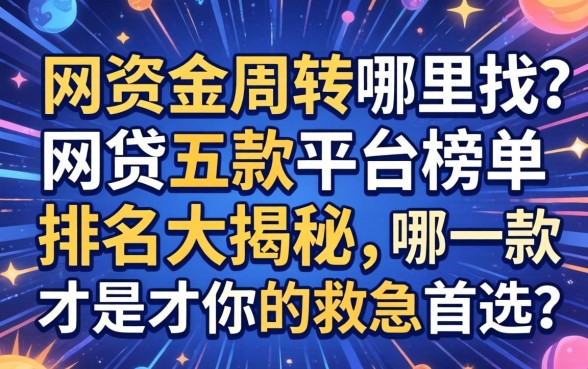 急需资金周转哪里找？网贷五款平台榜单排名大揭秘，哪一款才是你的救急首选？