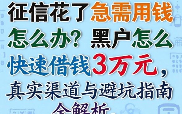 征信花了急需用钱怎么办?黑户怎么快速借钱3万元,真实渠道与避坑指南全解析