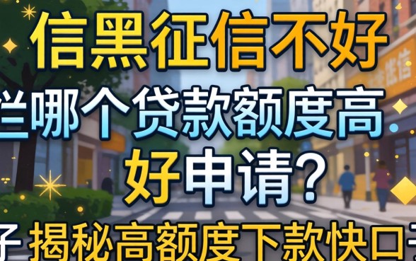 征信黑征信不好征信烂哪个贷款额度高好申请？揭秘高额度下款快的口子有哪些