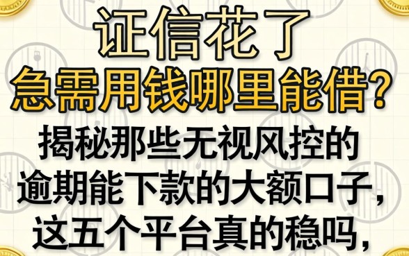 征信花了急需用钱哪里能借？揭秘那些无视风控的逾期能下款的大额口子，这五个平台真的稳吗？