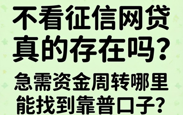 微信不看征信网贷真的存在吗？急需资金周转哪里能找到靠谱口子？