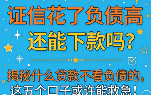 征信花了负债高还能下款吗?揭秘什么贷款不看负债的,这五个口子或许能救急!