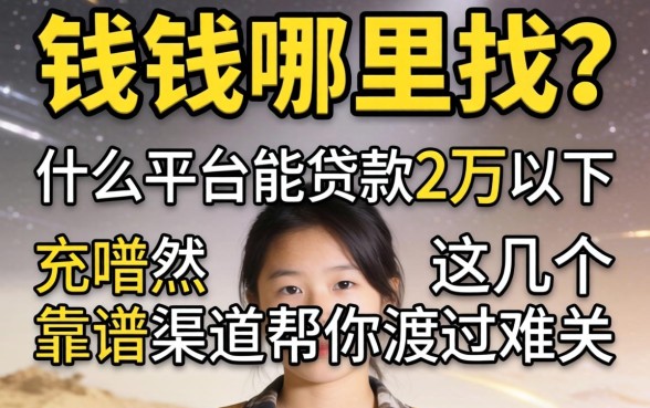 急需用钱哪里找？什么平台能贷款2万以下？这几个靠谱渠道帮你渡过难关