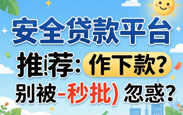 比较安全的贷款平台推荐下款，别被-秒批-忽悠了