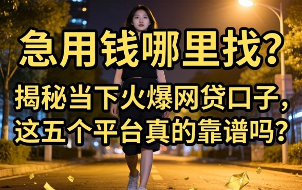 深夜急用钱哪里找？揭秘当下火爆网贷口子，这五个平台真的靠谱吗？