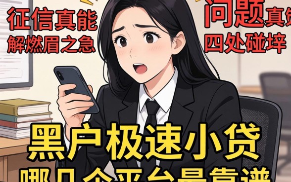 急需用钱却因为征信问题四处碰壁?黑户极速小贷真的能解燃眉之急吗,哪几个平台最靠谱?
