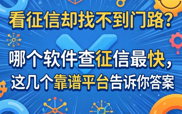急需看征信却找不到门路？哪个软件查征信最快，这几个靠谱平台告诉你答案