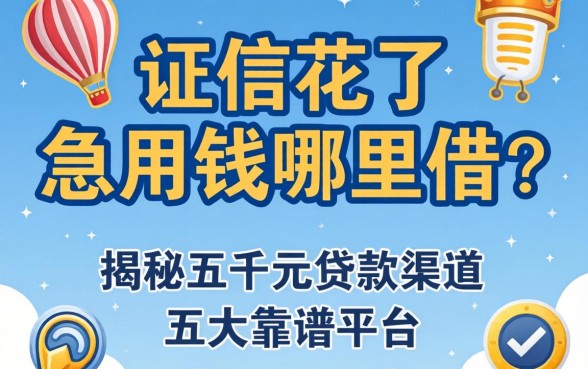 征信花了急用钱哪里借?揭秘五千元贷款渠道与五大靠谱平台
