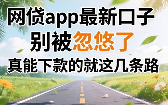2026网贷app最新口子：别被忽悠了，真能下款的就这几条路