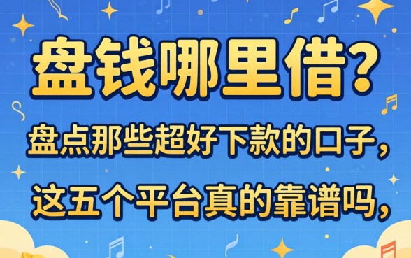 急需用钱哪里借？盘点那些超好下款的口子，这五个平台真的靠谱吗？