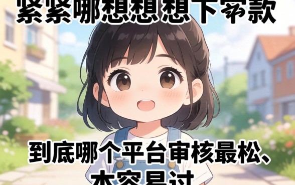 手头紧想下款，到底哪个平台审核最松、最容易过？