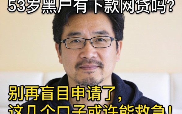 53岁黑户有下款网贷吗？别再盲目申请了，这几个口子或许能救急！