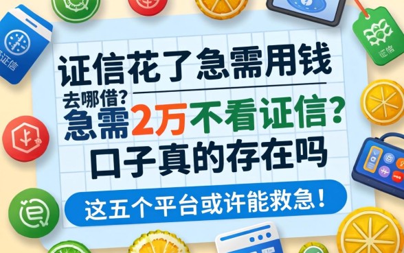 征信花了急需用钱去哪借?急需2万不看征信的口子真的存在吗?这五个平台或许能救急!