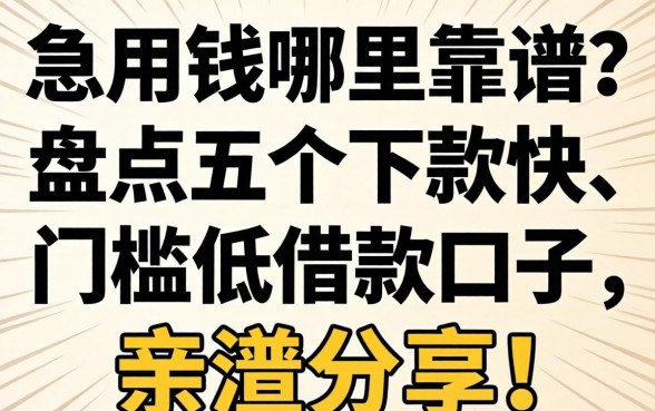 急用钱哪里靠谱？盘点五个下款快、门槛低的借款口子，亲测分享！