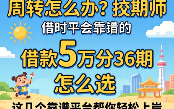 急需周转怎么办？借款5万分36期怎么选？这几个靠谱平台帮你轻松上岸