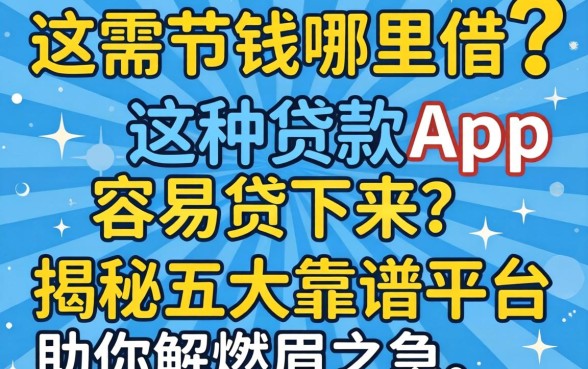 急需用钱哪里借?哪种贷款app容易贷下来?揭秘五大靠谱平台助你解燃眉之急