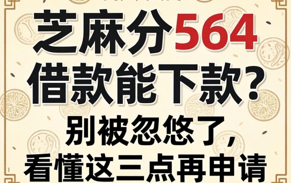 芝麻分564借款能下款？别被忽悠了，看懂这三点再申请