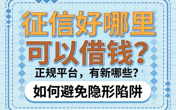 征信好哪里可以借钱？正规平台有哪些，如何避免隐形陷阱？