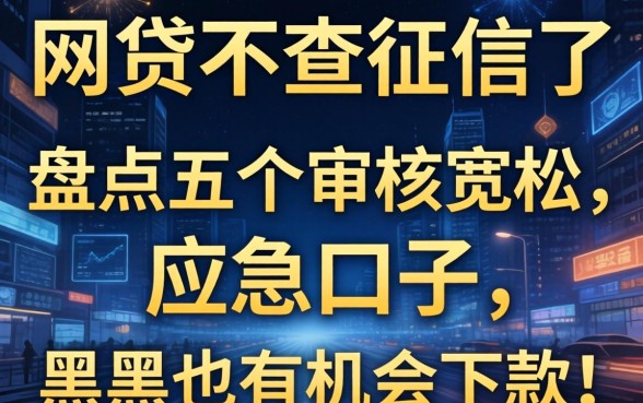 最近什么网贷不查征信了？盘点五个审核宽松的应急口子，黑户也有机会下款！