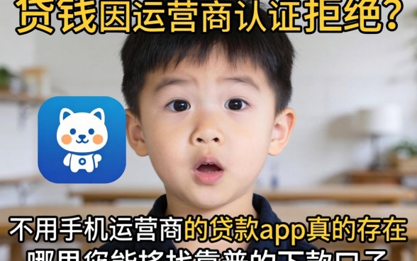 急需用钱却因运营商认证被拒？不用手机运营商的贷款app真的存在吗？哪里能找到靠谱的下款口子？