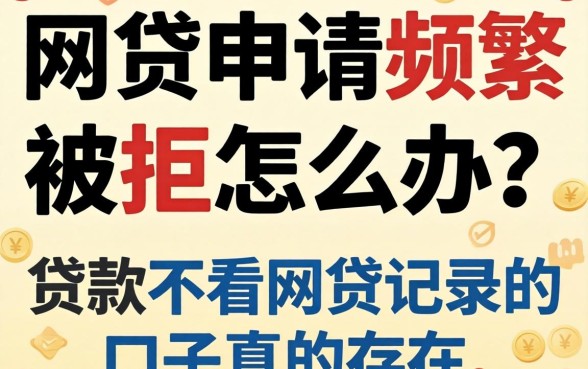 网贷申请频繁被拒怎么办？贷款不看网贷记录的口子真的存在吗？