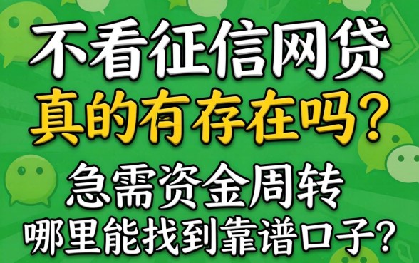 微信不看征信网贷真的存在吗？急需资金周转哪里能找到靠谱口子？