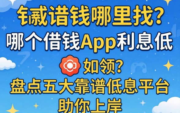 急需用钱哪里找？哪个借钱app利息低？盘点五大靠谱低息平台助你上岸