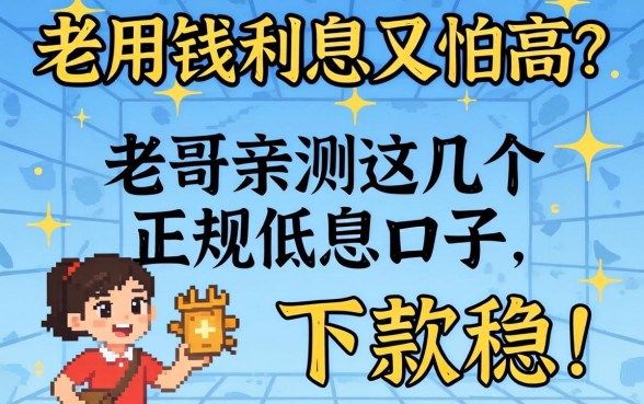 急用钱利息又怕高？老哥亲测这几个正规低息口子，下款稳！