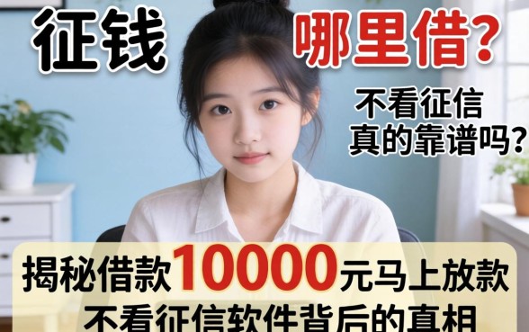 急需用钱哪里借？不看征信真的靠谱吗？揭秘借款10000元马上放款不看征信软件背后的真相