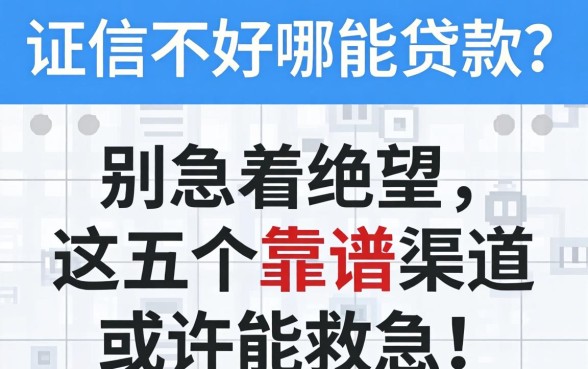 征信不好哪能贷款?别急着绝望,这五个靠谱渠道或许能救急!