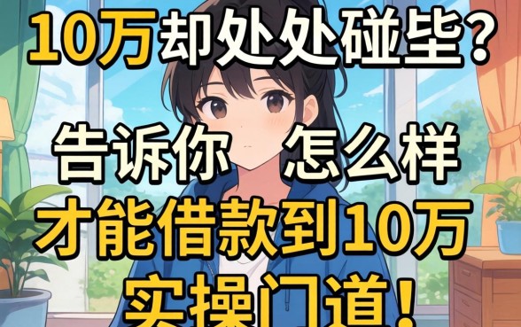 想借10万却处处碰壁？告诉你怎么样才能借款到10万的实操门道