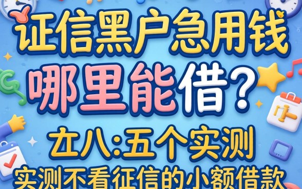 征信黑户急用钱哪里能借？分享五个实测不看征信的小额借款口子