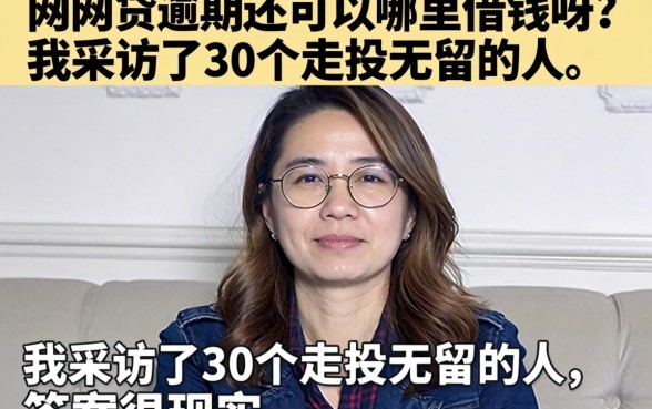 网贷逾期还可以哪里借钱呀？我采访了30个走投无路的人，答案很现实