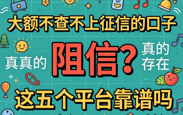急需用钱却因征信受阻？大额不查不上征信的口子真的存在吗，这五个平台靠谱吗？