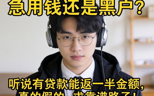 急用钱还是黑户?听说有贷款能返一半金额,真的假的?求靠谱路子!