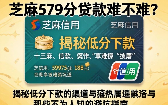 芝麻信用579分贷款难不难？揭秘低分下款的渠道与那些不为人知的避坑指南