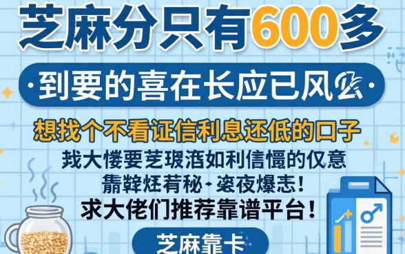 芝麻分只有600多,想找个不看征信利息还低的口子,求大佬们推荐靠谱平台!