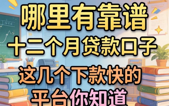 急需资金周转?哪里有靠谱的十二个月的贷款口子?这几个下款快的平台你知道吗?