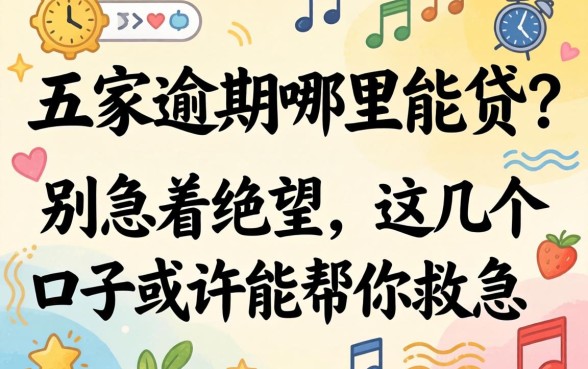 贷款五家逾期哪里能贷?别急着绝望,这几个口子或许能帮你救急