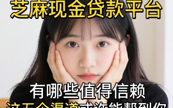 手头紧想找靠谱口子？芝麻现金贷款平台有哪些值得信赖？这五个渠道或许能帮到你