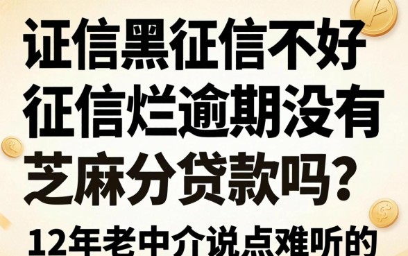 征信黑征信不好征信烂逾期没有芝麻分贷款吗？12年老中介说点难听的