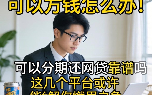 急需用钱怎么办？可以分期还的网贷靠谱吗？这几个平台或许能解你燃眉之急