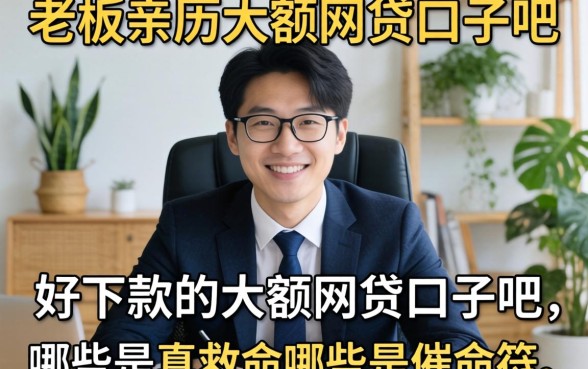 小老板亲历：好下款的大额网贷口子吧，哪些是真救命哪些是催命符