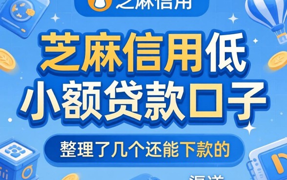 芝麻信用低小额贷款口子：整理了几个还能下款的渠道