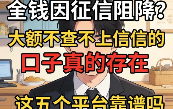 急需用钱却因征信受阻？大额不查不上征信的口子真的存在吗，这五个平台靠谱吗？